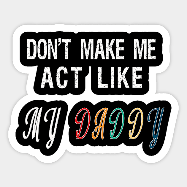 Don't make me act like my Daddy Sticker by BuzzTeeStore